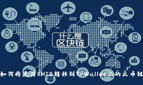 如何将虎符SHIB转移到TPWallet上的火币链